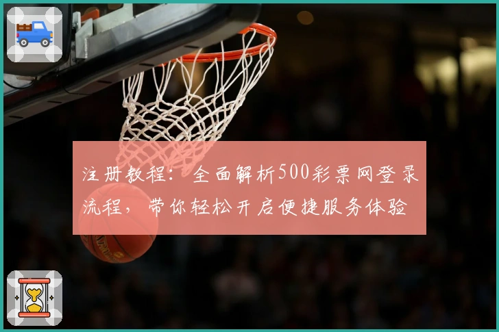 注册教程：全面解析500彩票网登录流程，带你轻松开启便捷服务体验