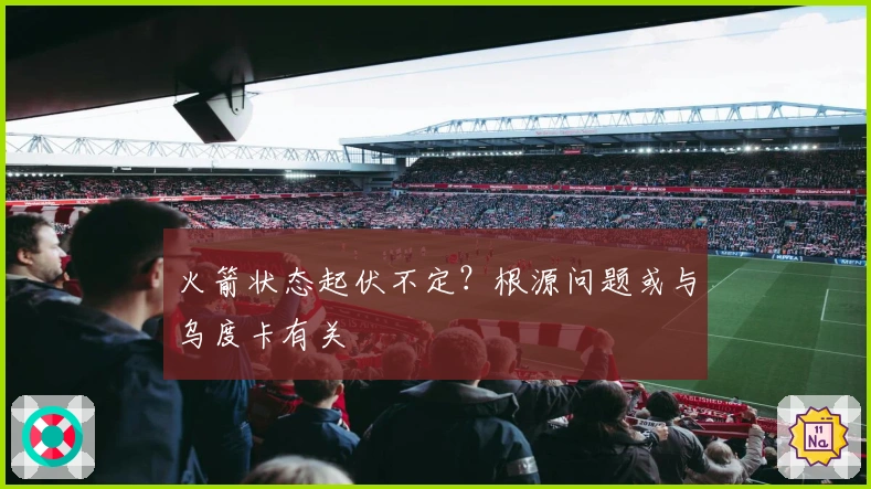 火箭状态起伏不定？根源问题或与乌度卡有关