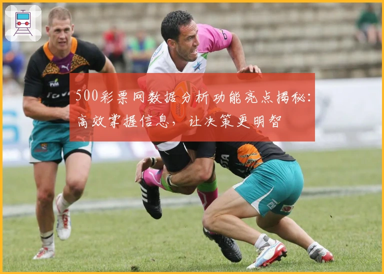 500彩票网数据分析功能亮点揭秘：高效掌握信息，让决策更明智