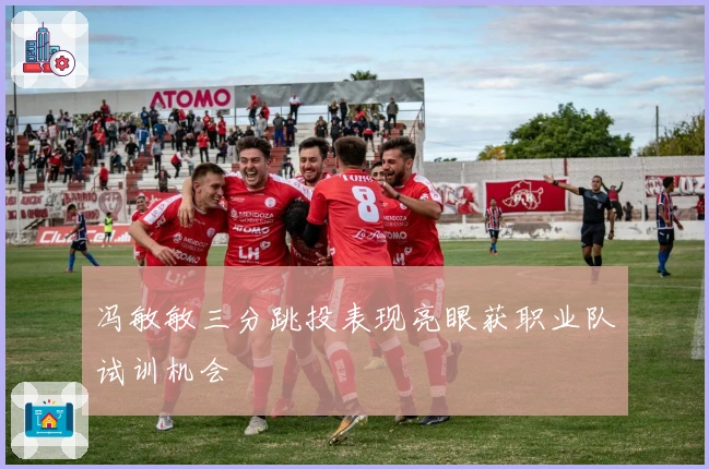 冯敏敏三分跳投表现亮眼获职业队试训机会