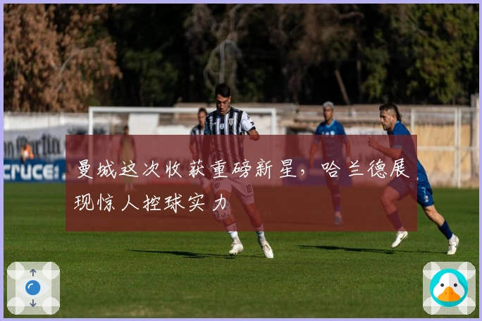 曼城这次收获重磅新星，哈兰德展现惊人控球实力