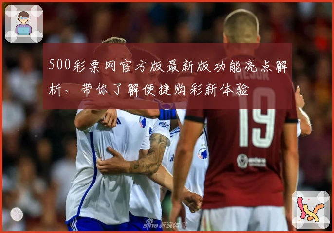 500彩票网官方版最新版功能亮点解析，带你了解便捷购彩新体验