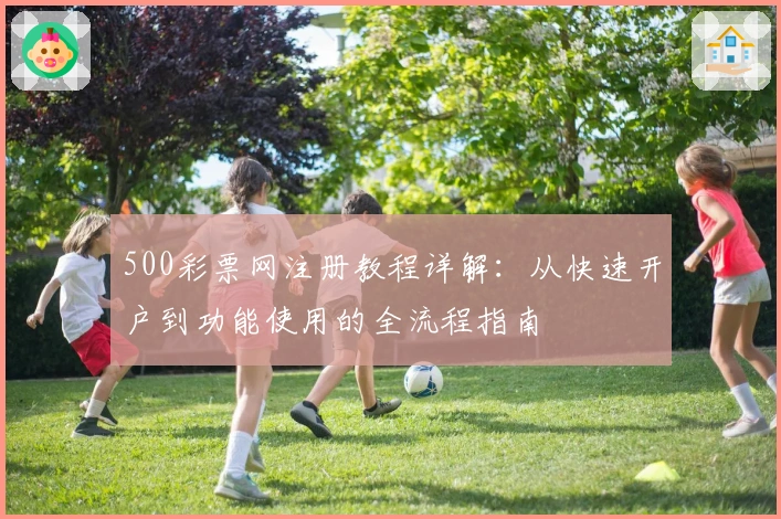 500彩票网注册教程详解：从快速开户到功能使用的全流程指南
