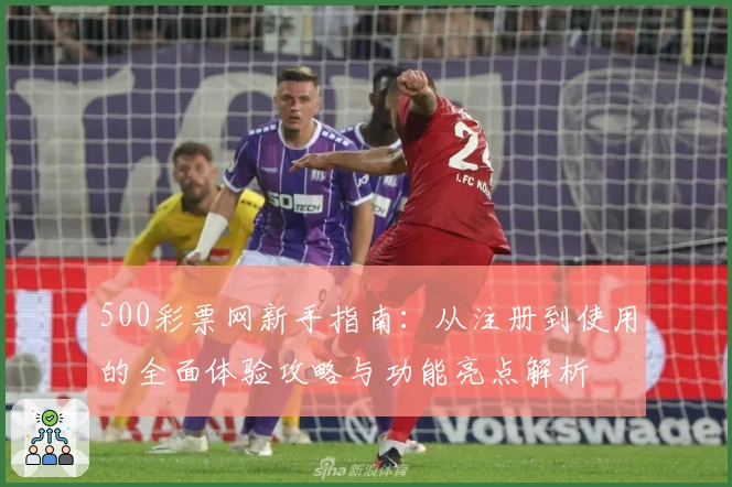 500彩票网新手指南：从注册到使用的全面体验攻略与功能亮点解析