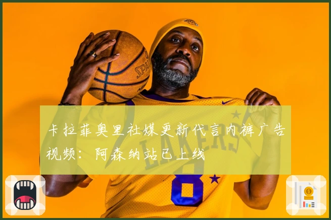 卡拉菲奥里社媒更新代言内裤广告视频：阿森纳站已上线