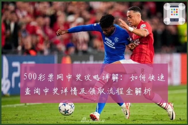 500彩票网中奖攻略详解：如何快速查询中奖详情及领取流程全解析