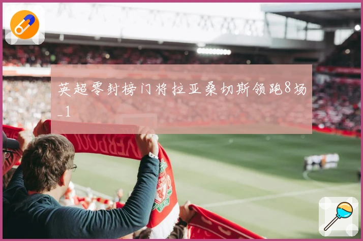 英超零封榜门将拉亚桑切斯领跑8场_1