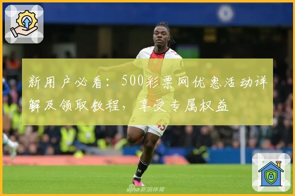新用户必看：500彩票网优惠活动详解及领取教程，享受专属权益