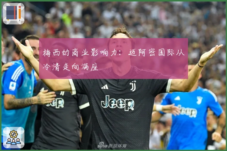 梅西的商业影响力：迈阿密国际从冷清走向满座