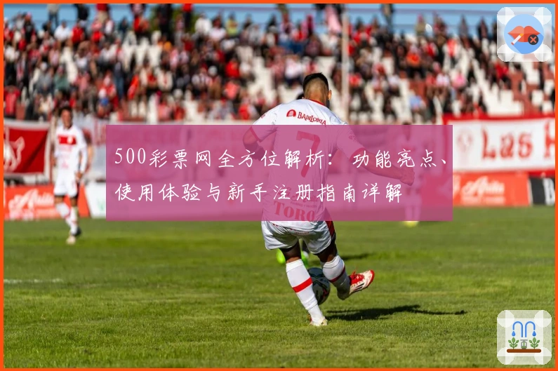 500彩票网全方位解析：功能亮点、使用体验与新手注册指南详解