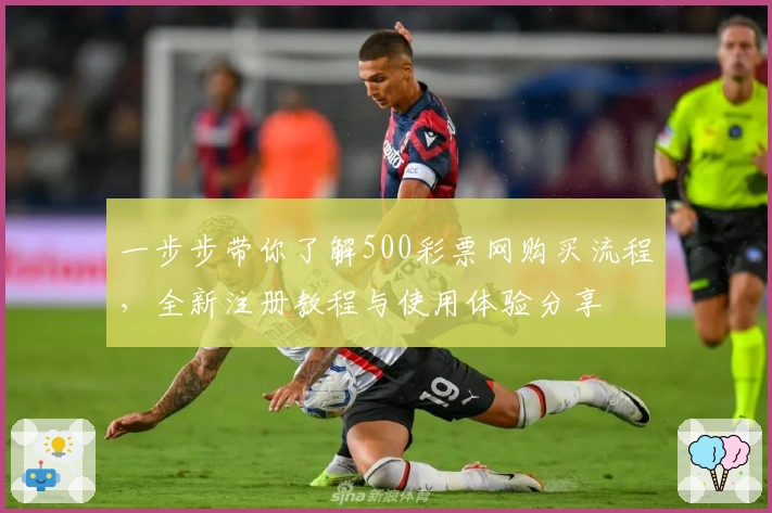 一步步带你了解500彩票网购买流程，全新注册教程与使用体验分享
