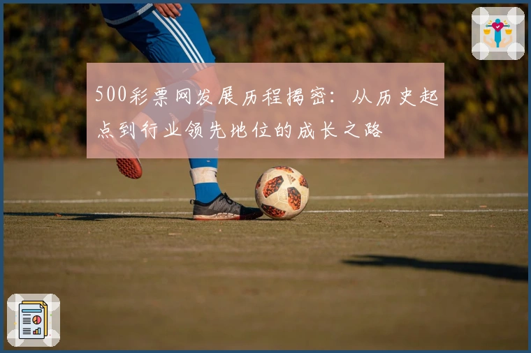 500彩票网发展历程揭密：从历史起点到行业领先地位的成长之路