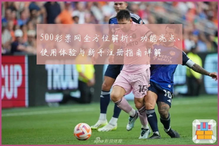 500彩票网全方位解析：功能亮点、使用体验与新手注册指南详解