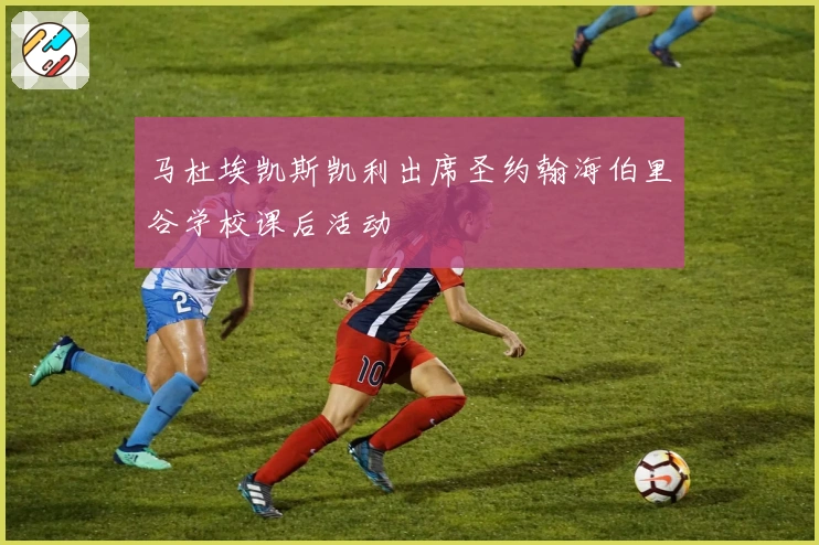 马杜埃凯斯凯利出席圣约翰海伯里谷学校课后活动