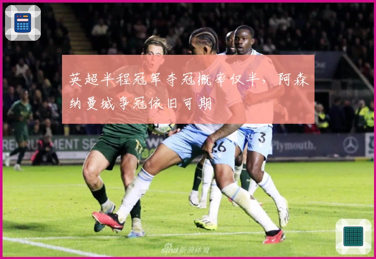 英超半程冠军夺冠概率仅半，阿森纳曼城争冠依旧可期