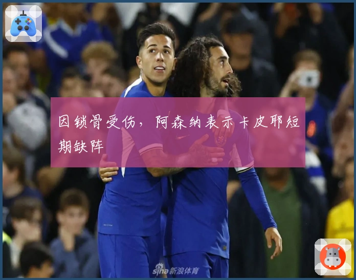 因锁骨受伤，阿森纳表示卡皮耶短期缺阵