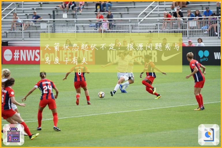 火箭状态起伏不定？根源问题或与乌度卡有关